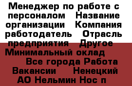 Менеджер по работе с персоналом › Название организации ­ Компания-работодатель › Отрасль предприятия ­ Другое › Минимальный оклад ­ 26 000 - Все города Работа » Вакансии   . Ненецкий АО,Нельмин Нос п.